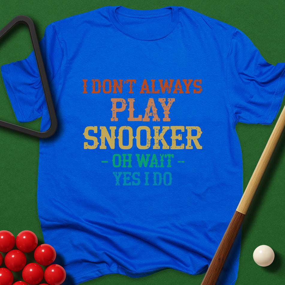 I Don't Always Play Snooker - Oh Wait - Yes I Do T-Shirt