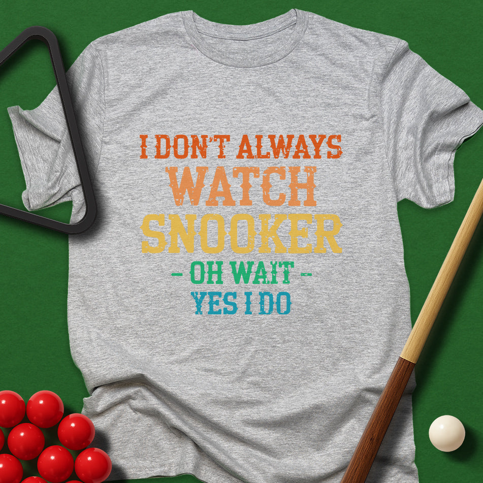 I Don't Always Watch Snooker - Oh Wait - Yes I Do T-Shirt