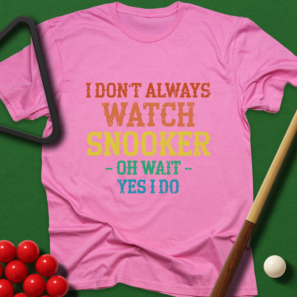 I Don't Always Watch Snooker - Oh Wait - Yes I Do T-Shirt