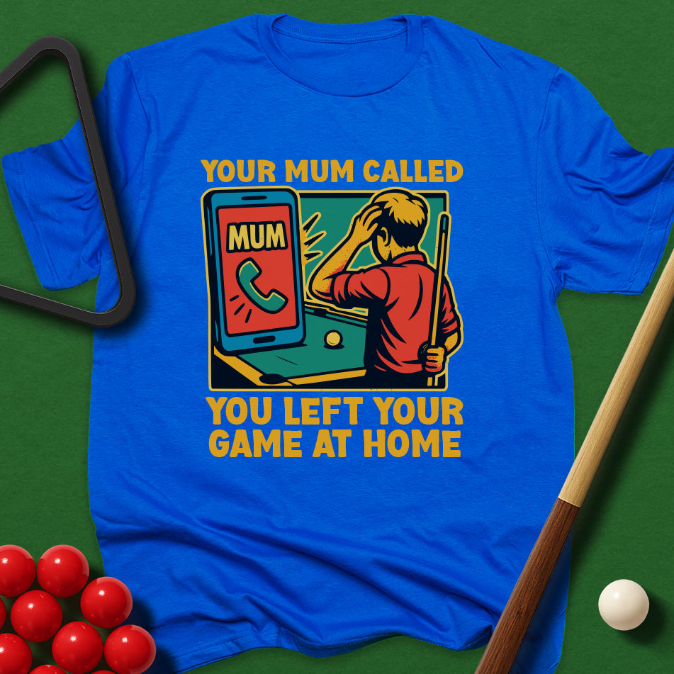 Your Mum Called - You Left Your Game At Home T-Shirt