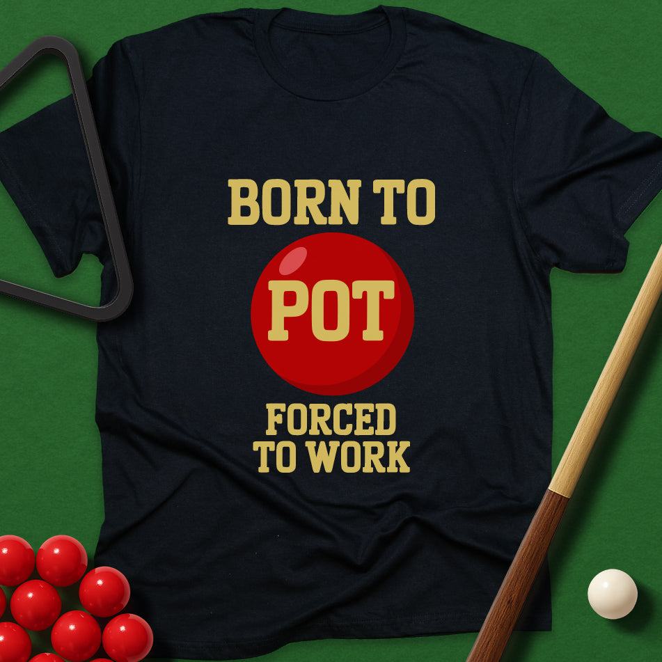 Born To Pot, Forced To Work T-Shirt
