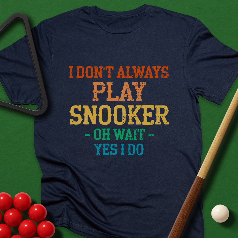 I Don't Always Play Snooker - Oh Wait - Yes I Do T-Shirt