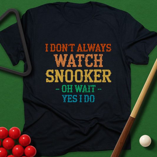 I Don't Always Watch Snooker - Oh Wait - Yes I Do T-Shirt