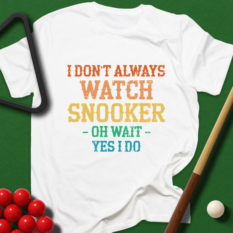 I Don't Always Watch Snooker - Oh Wait - Yes I Do T-Shirt