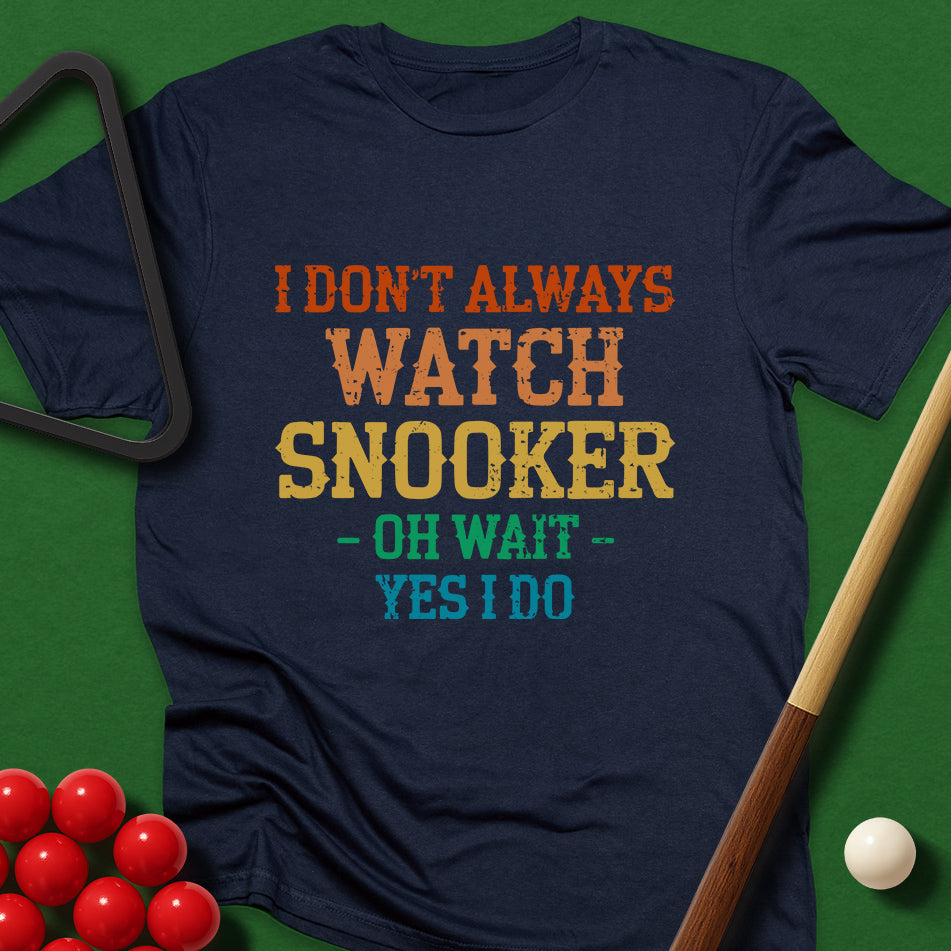 I Don't Always Watch Snooker - Oh Wait - Yes I Do T-Shirt
