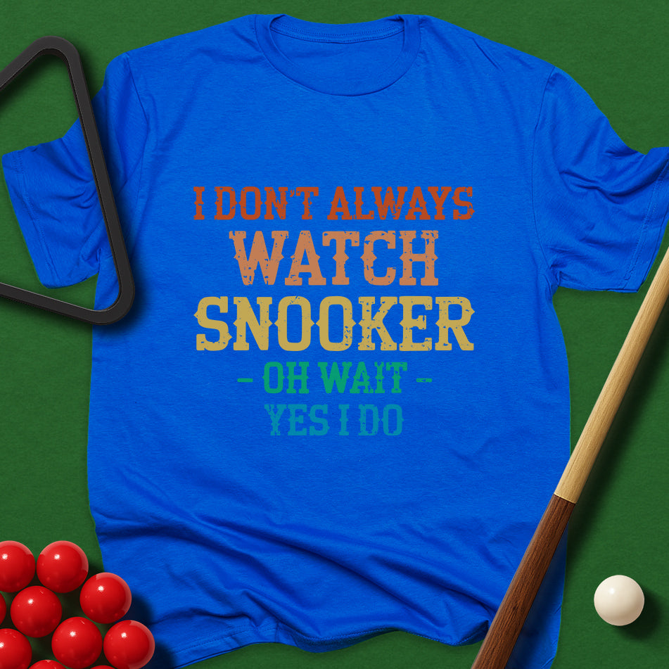 I Don't Always Watch Snooker - Oh Wait - Yes I Do T-Shirt